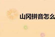 山岡拼音怎么寫?。ㄉ綄匆簦?class=