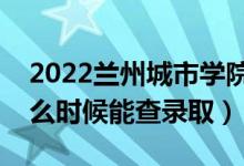 2022蘭州城市學(xué)院錄取時間及查詢?nèi)肟冢ㄊ裁磿r候能查錄?。?class=