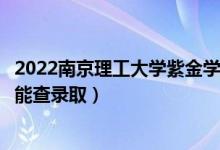 2022南京理工大學紫金學院錄取時間及查詢?nèi)肟冢ㄊ裁磿r候能查錄?。?class=