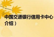 中國交通銀行信用卡中心（關于中國交通銀行信用卡中心的介紹）
