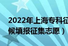 2022年上海?？普髑笾驹柑顖?bào)時(shí)間（什么時(shí)候填報(bào)征集志愿）