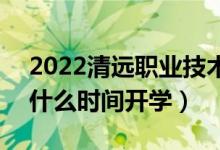 2022清遠(yuǎn)職業(yè)技術(shù)學(xué)院暑假放假時間安排（什么時間開學(xué)）