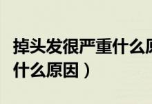 掉頭發(fā)很?chē)?yán)重什么原因引起的（掉頭發(fā)很?chē)?yán)重什么原因）