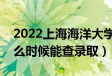 2022上海海洋大學(xué)錄取時(shí)間及查詢(xún)?nèi)肟冢ㄊ裁磿r(shí)候能查錄?。?class=