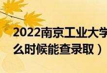 2022南京工業(yè)大學(xué)錄取時(shí)間及查詢?nèi)肟冢ㄊ裁磿r(shí)候能查錄?。?class=