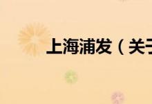 上海浦發(fā)（關于上海浦發(fā)的介紹）