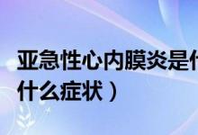 亞急性心內(nèi)膜炎是什么病（亞急性心內(nèi)膜炎有什么癥狀）