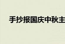 手抄報(bào)國(guó)慶中秋主題（手抄報(bào)國(guó)慶中秋）