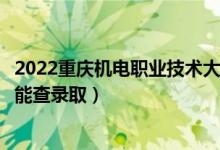 2022重慶機(jī)電職業(yè)技術(shù)大學(xué)錄取時(shí)間及查詢?nèi)肟冢ㄊ裁磿r(shí)候能查錄?。?class=