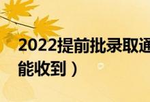 2022提前批錄取通知書幾號發(fā)放（什么時候能收到）