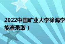 2022中國礦業(yè)大學(xué)徐海學(xué)院錄取時間及查詢?nèi)肟冢ㄊ裁磿r候能查錄?。?class=