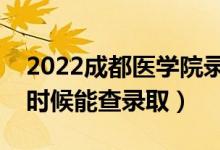 2022成都醫(yī)學院錄取時間及查詢?nèi)肟冢ㄊ裁磿r候能查錄?。?class=