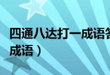 四通八達(dá)打一成語(yǔ)答案是什么（四通八達(dá)打一成語(yǔ)）