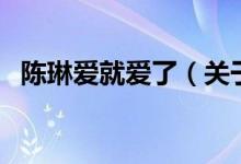 陳琳愛就愛了（關于陳琳愛就愛了的介紹）