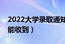 2022大學(xué)錄取通知書(shū)一般什么時(shí)候到（多久能收到）