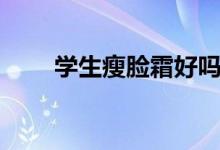 學生瘦臉霜好嗎（學生瘦臉的方法）