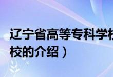 遼寧省高等?？茖W(xué)校（關(guān)于遼寧省高等?？茖W(xué)校的介紹）
