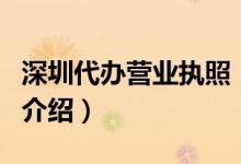 深圳代辦營業(yè)執(zhí)照（關(guān)于深圳代辦營業(yè)執(zhí)照的介紹）