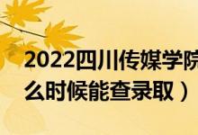 2022四川傳媒學院錄取時間及查詢?nèi)肟冢ㄊ裁磿r候能查錄?。?class=