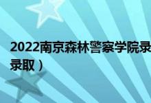 2022南京森林警察學(xué)院錄取時間及查詢?nèi)肟冢ㄊ裁磿r候能查錄?。?class=