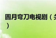 圓月彎刀電視?。P(guān)于圓月彎刀電視劇的介紹）