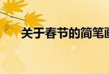 關(guān)于春節(jié)的簡(jiǎn)筆畫(huà)（關(guān)于春節(jié)的資料）