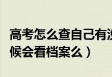 高考怎么查自己有沒有被學校錄?。ㄤ浫〉臅r候會看檔案么）