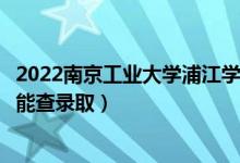 2022南京工業(yè)大學(xué)浦江學(xué)院錄取時間及查詢?nèi)肟冢ㄊ裁磿r候能查錄?。?class=