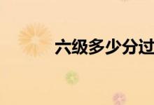 六級(jí)多少分過(guò)（及格線是多少）