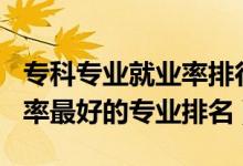 專科專業(yè)就業(yè)率排行榜2020（2022?？凭蜆I(yè)率最好的專業(yè)排名）