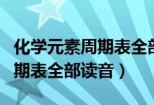 化學元素周期表全部讀音高三網(wǎng)（化學元素周期表全部讀音）