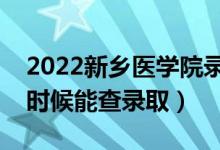 2022新鄉(xiāng)醫(yī)學(xué)院錄取時(shí)間及查詢?nèi)肟冢ㄊ裁磿r(shí)候能查錄?。?class=