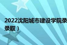 2022沈陽(yáng)城市建設(shè)學(xué)院錄取時(shí)間及查詢(xún)?nèi)肟冢ㄊ裁磿r(shí)候能查錄?。?class=