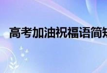 高考加油祝福語簡(jiǎn)短（高考加油祝福句子）