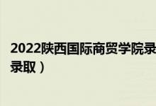 2022陜西國際商貿(mào)學(xué)院錄取時間及查詢?nèi)肟冢ㄊ裁磿r候能查錄?。?class=