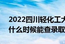 2022四川輕化工大學(xué)錄取時(shí)間及查詢?nèi)肟冢ㄊ裁磿r(shí)候能查錄取）