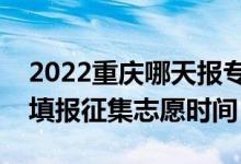 2022重慶哪天報(bào)?？铺崆芭骷驹福ㄖ貞c填報(bào)征集志愿時(shí)間）