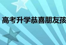 高考升學(xué)恭喜朋友孩子的話（升學(xué)宴祝福語(yǔ)）