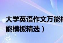 大學英語作文萬能模板例文（大學英語作文萬能模板精選）