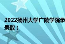 2022揚(yáng)州大學(xué)廣陵學(xué)院錄取時(shí)間及查詢?nèi)肟冢ㄊ裁磿r(shí)候能查錄取）