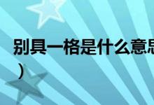 別具一格是什么意思?。▌e具一格是什么意思）