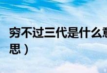 窮不過(guò)三代是什么意思（窮不過(guò)三代是什么意思）