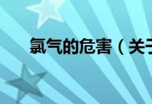 氯氣的危害（關于氯氣的危害的介紹）