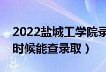 2022鹽城工學(xué)院錄取時間及查詢?nèi)肟冢ㄊ裁磿r候能查錄?。?class=