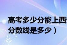 高考多少分能上西安外國語大學（2020錄取分數(shù)線是多少）