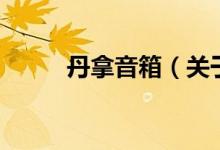 丹拿音箱（關于丹拿音箱的介紹）