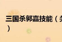 三國殺郭嘉技能（關于三國殺郭嘉技能的介紹）