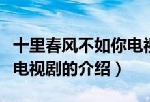 十里春風(fēng)不如你電視?。P(guān)于十里春風(fēng)不如你電視劇的介紹）