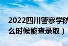 2022四川警察學(xué)院錄取時間及查詢?nèi)肟冢ㄊ裁磿r候能查錄?。?class=