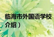 臨海市外國(guó)語(yǔ)學(xué)校（關(guān)于臨海市外國(guó)語(yǔ)學(xué)校的介紹）